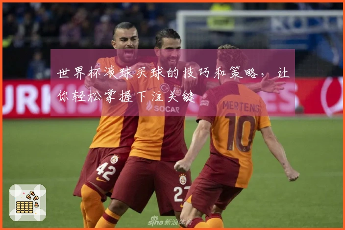 世界杯滚球买球的技巧和策略，让你轻松掌握下注关键