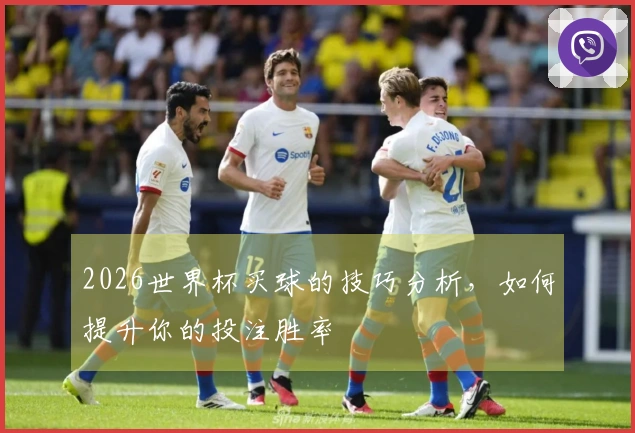 2026世界杯买球的技巧分析，如何提升你的投注胜率