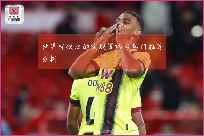 世界杯投注的实战策略与热门推荐分析