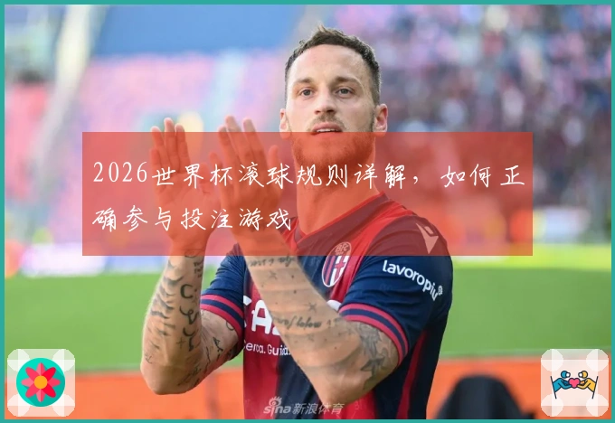 2026世界杯滚球规则详解，如何正确参与投注游戏