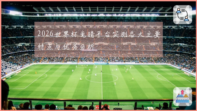 2026世界杯竞猜平台实测各大主要特点与优劣分析
