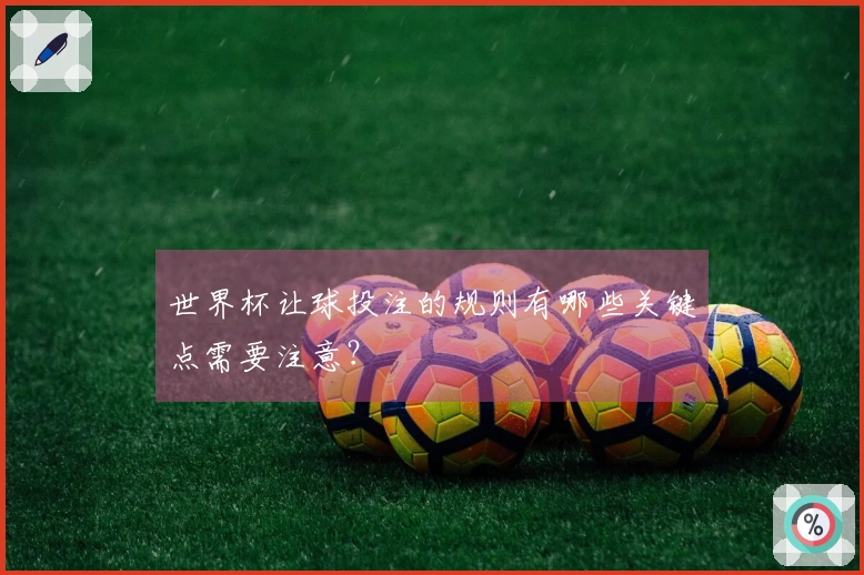 世界杯让球投注的规则有哪些关键点需要注意？