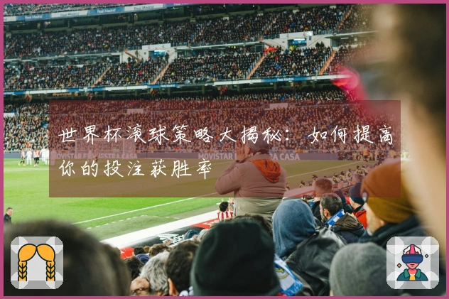 世界杯滚球策略大揭秘：如何提高你的投注获胜率