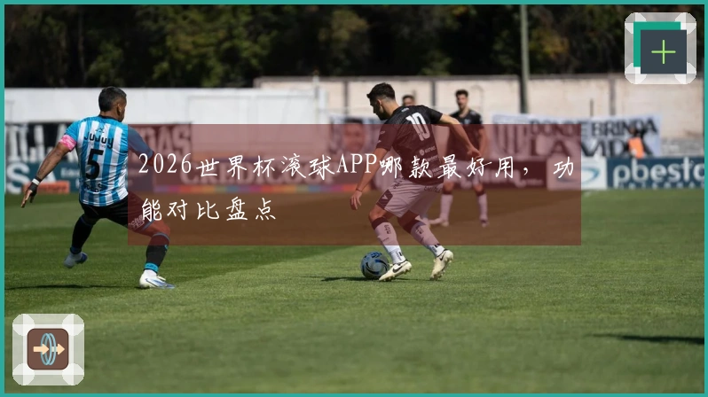 2026世界杯滚球APP哪款最好用，功能对比盘点