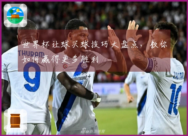 世界杯让球买球技巧大盘点，教你如何赢得更多胜利