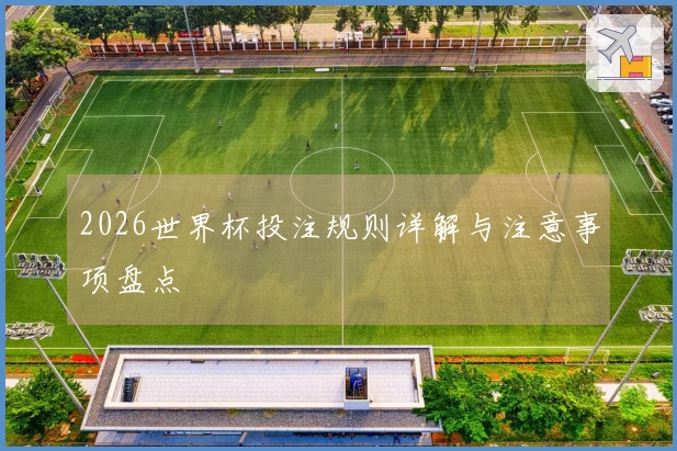 2026世界杯投注规则详解与注意事项盘点