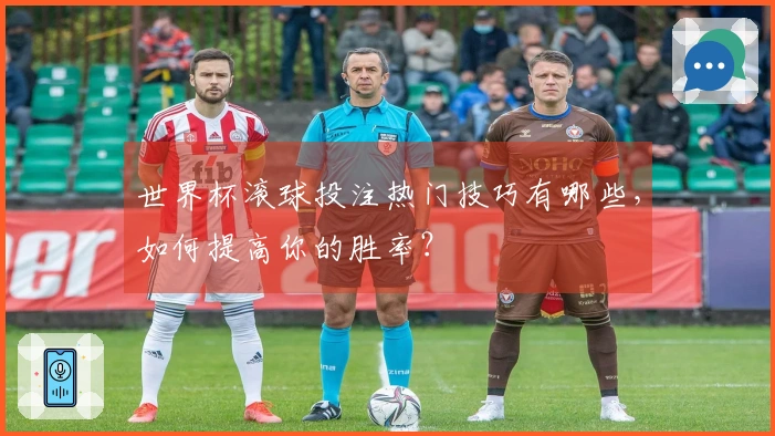 世界杯滚球投注热门技巧有哪些，如何提高你的胜率？