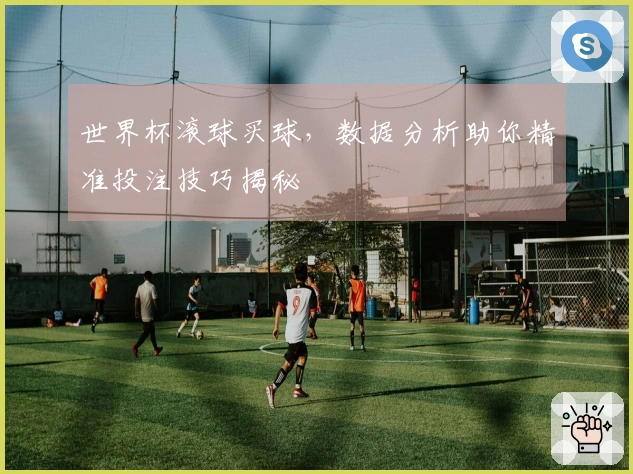 世界杯滚球买球，数据分析助你精准投注技巧揭秘