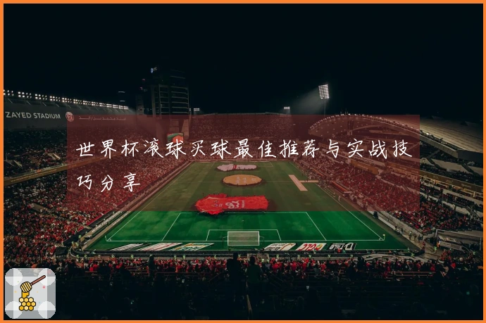 世界杯滚球买球最佳推荐与实战技巧分享