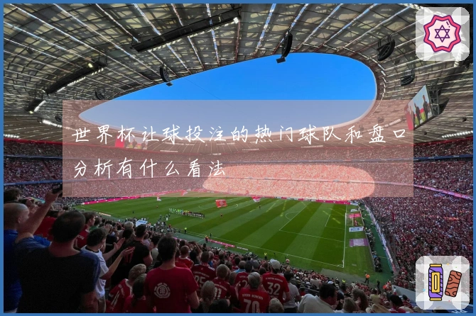 世界杯让球投注的热门球队和盘口分析有什么看法