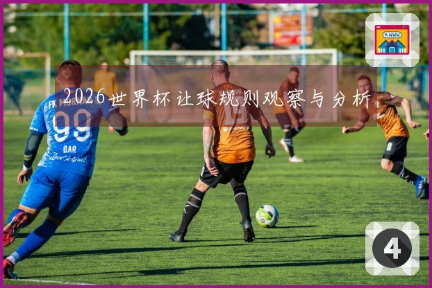 2026世界杯让球规则观察与分析
