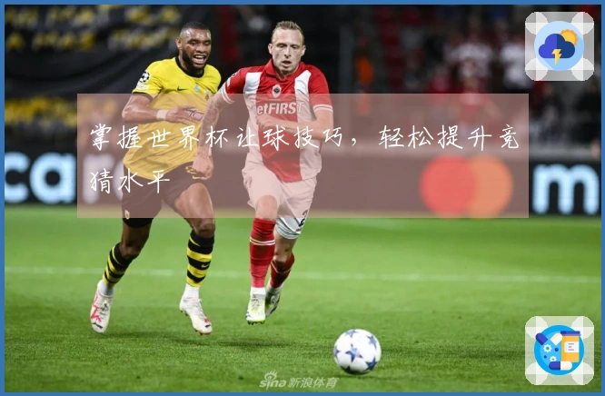 掌握世界杯让球技巧，轻松提升竞猜水平