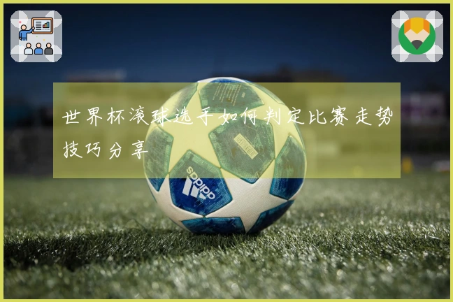 世界杯滚球选手如何判定比赛走势技巧分享