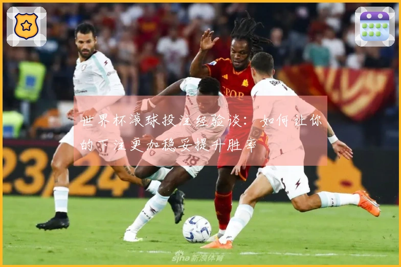 世界杯滚球投注经验谈：如何让你的下注更加稳妥提升胜率
