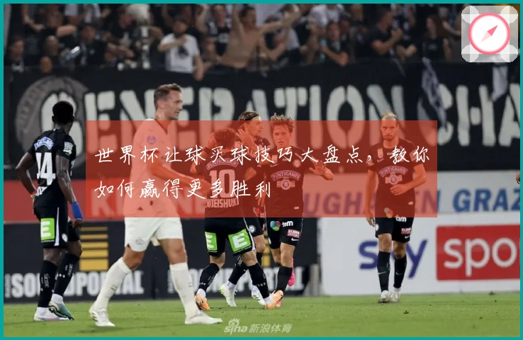 世界杯让球买球技巧大盘点，教你如何赢得更多胜利
