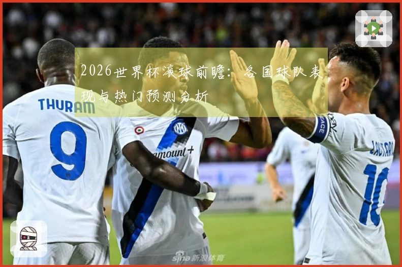 2026世界杯滚球前瞻：各国球队表现与热门预测分析