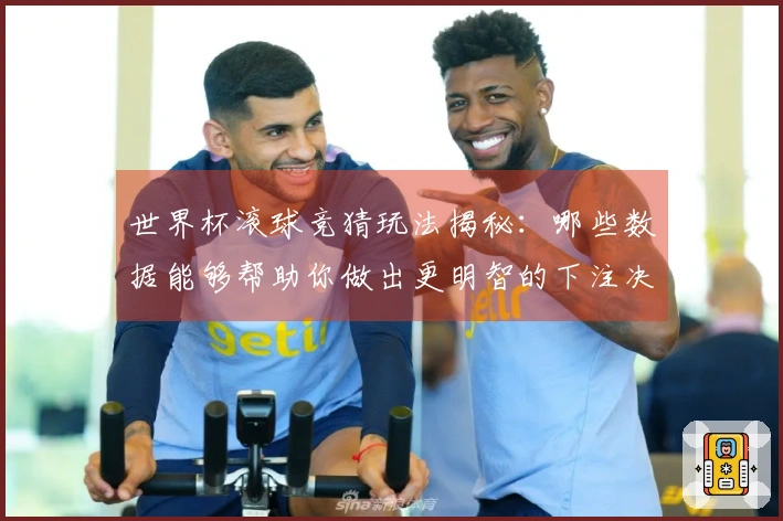 世界杯滚球竞猜玩法揭秘：哪些数据能够帮助你做出更明智的下注决策